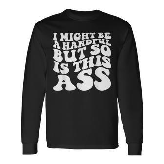 I Might Be A Handful But So Is This Ass Long Sleeve T-Shirt - Seseable