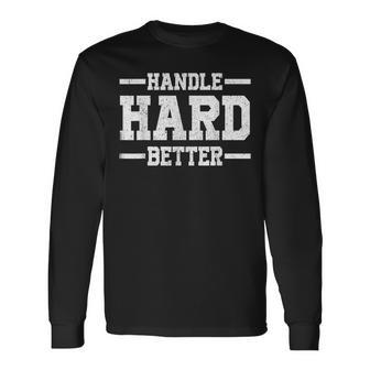 Handle Hard Better Long Sleeve T-Shirt | Mazezy