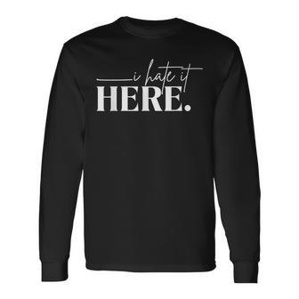 I Hate It Here Saying White Text Long Sleeve T-Shirt - Monsterry AU