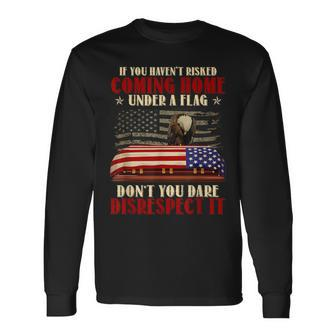 If You Haven't Risked Coming Home Under A Flag Veteran Long Sleeve T-Shirt - Monsterry UK