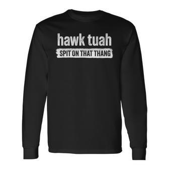 Hawk Tuah Spit On That Thang Hawk Thua Hawk Tua Tush Long Sleeve T-Shirt - Monsterry AU