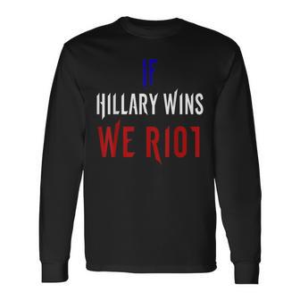 If Hillary Wins We Riot 2016 Political Long Sleeve T-Shirt - Monsterry AU