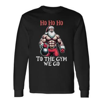 Ho Ho Ho To The Gym We Go Christmas Santa Long Sleeve T-Shirt - Monsterry