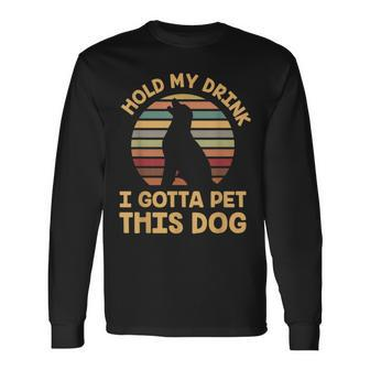 Hold My Drink I Gotta Pet This Dog Humor Long Sleeve T-Shirt - Monsterry