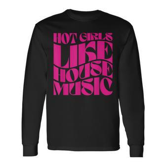Hot Girls Like House Music Edm Rave Festival Groovy Long Sleeve T-Shirt | Mazezy