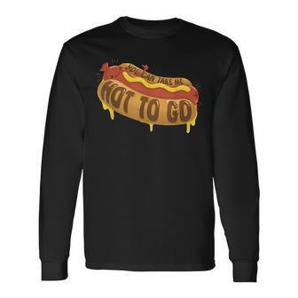You Can Take Me Hot To Go Hotdog Lover Apparel Long Sleeve T-Shirt - Monsterry AU