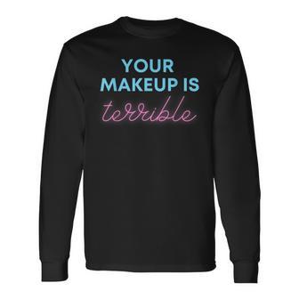 Humorous Your Makeup Is Terrible Drag Queens Saying Long Sleeve T-Shirt - Monsterry UK