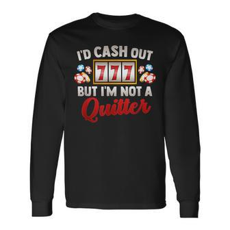 Id Cash Out But Im Not A Quitter Casino Vegas Gambling Slot Long Sleeve T-Shirt - Thegiftio UK