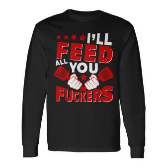 I'll Feed All You Fuckers Naughty Proud Chef Cook Long Sleeve T-Shirt - Monsterry