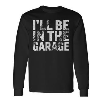 I'll Be In The Garage Dad Car Mechanic Garage Fathers Day Long Sleeve T-Shirt - Seseable
