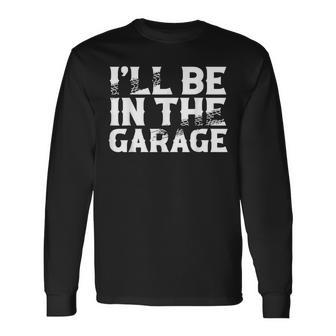 I'll Be In The Garage Mechanics & Mechanical Geek Long Sleeve T-Shirt - Monsterry DE