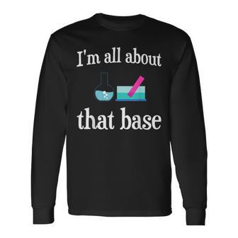 I'm All About That Base Chemistry Lab Science Long Sleeve T-Shirt - Monsterry DE