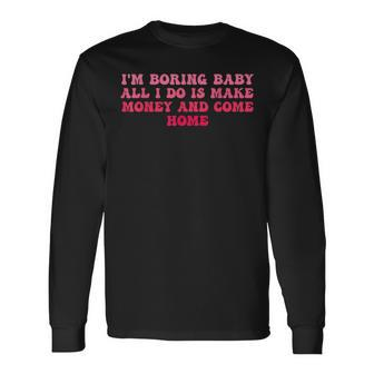 I'm Boring Baby All I Do Is Make Money And Come Home Groovy Long Sleeve T-Shirt - Thegiftio UK