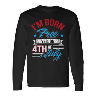 I'm Born Free Yes On 4Th Of July Birthday Freedom Long Sleeve T-Shirt - Monsterry CA