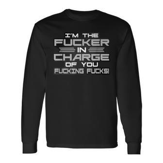 I'm The Fucker In Charge Of You Fucking Fucks Long Sleeve T-Shirt - Monsterry
