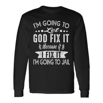 I'm Going To Let God Fix It Because If I Did I'm Going Jail Long Sleeve T-Shirt - Monsterry DE