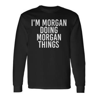 I'm Morgan Doing Morgan Things Birthday Name Idea Long Sleeve T-Shirt - Monsterry