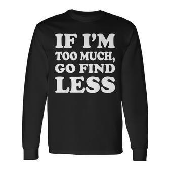 If I'm Too Much Then Go Find Less Long Sleeve T-Shirt | Mazezy UK