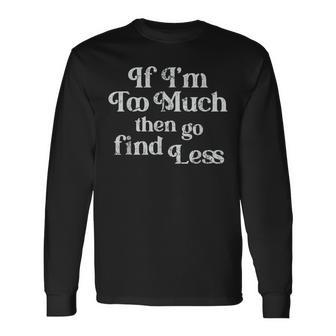 If I'm Too Much Then Go Find Less Long Sleeve T-Shirt - Monsterry