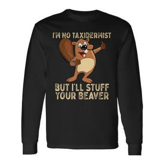 I'm No Taxidermist But I'll Stuff Your Beaver Otter Long Sleeve T-Shirt - Monsterry