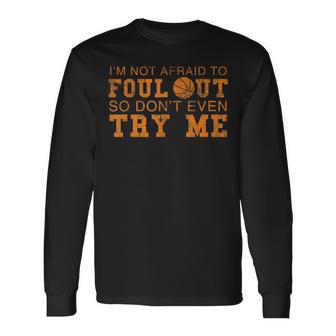 I'm Not Afraid To Foul Out So Don't Even Try Me Basketball Long Sleeve T-Shirt - Monsterry DE