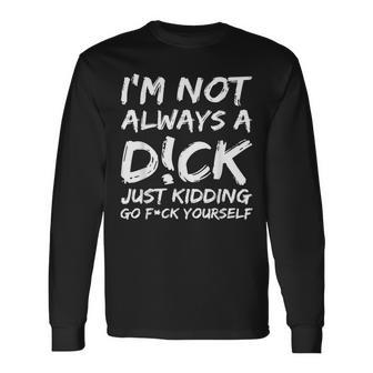 I'm Not Always A DCk Just Kidding Go FCk Yourself Long Sleeve T-Shirt - Thegiftio UK