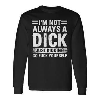 I'm Not Always A Dick Just Kidding Go Fuck Yourself Long Sleeve T-Shirt | Mazezy