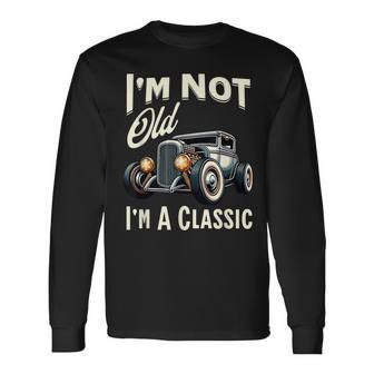 I'm Not Old I'm Classic Car Vintage Hot Rod Dad Grandpa Papa Long Sleeve T-Shirt - Monsterry