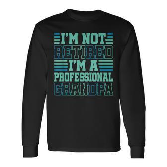 I'm Not Retired Professional Grandpa Grandfather Fathers Day Long Sleeve T-Shirt - Seseable