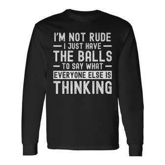 I’M Not Rude I Just Have The Balls To Say What Everyone Else Long Sleeve T-Shirt - Thegiftio UK