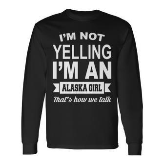 I'm Not Yelling I'm An Alaska Girl That's How We Talk Long Sleeve T-Shirt | Mazezy