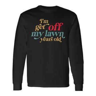 I'm Get Off My Lawn Years Old Saying Old Over The Hill Long Sleeve T-Shirt - Monsterry AU