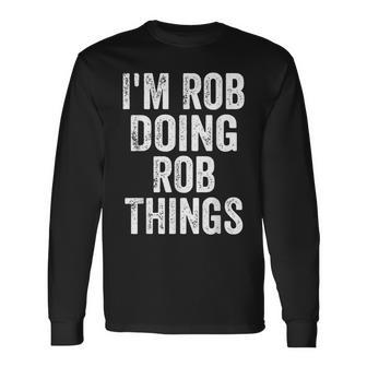 I'm Rob Doing Rob Things Personalized First Name Long Sleeve T-Shirt - Seseable