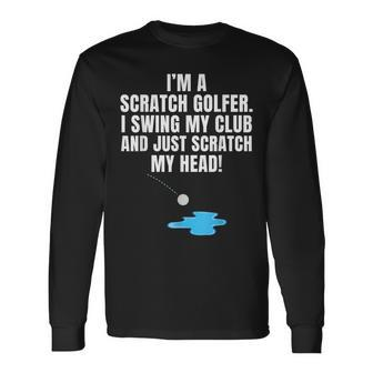 I'm A Scratch Golfer I Swing My Club And Scratch My Head Long Sleeve T-Shirt - Monsterry