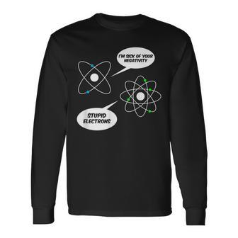I'm Sick Of Your Negativity Stupid Electrons Chemistry Joke Long Sleeve T-Shirt - Monsterry AU