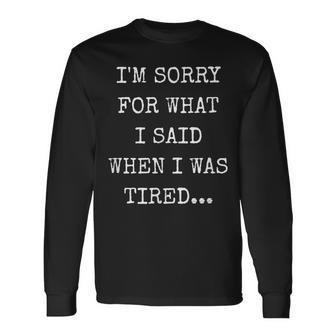 I'm Sorry For What I Said When I Was Tired Apology Long Sleeve T-Shirt - Monsterry DE