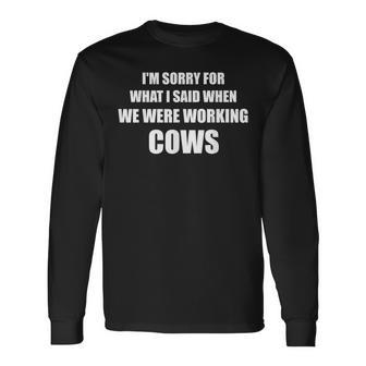 I'm Sorry For What I Said When We Were Working Cows Long Sleeve T-Shirt - Monsterry