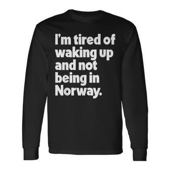 I'm Tired Of Waking Up And Not Being In Norway Long Sleeve T-Shirt - Monsterry DE