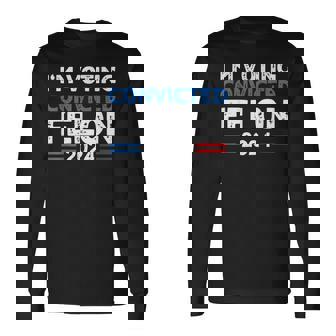 I'm Voting For The Convicted Felon 2024 Long Sleeve T-Shirt | Mazezy