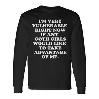 I'm Very Vulnerable Right Now If Any Goth Girls Long Sleeve T-Shirt | Mazezy
