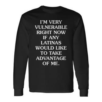 I'm Very Vulnerable Right Now If Any Latinas Would Like Long Sleeve T-Shirt - Monsterry