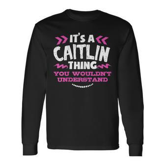 Its An Caitlin Thing You Wouldn't Understand Custom Long Sleeve T-Shirt - Seseable