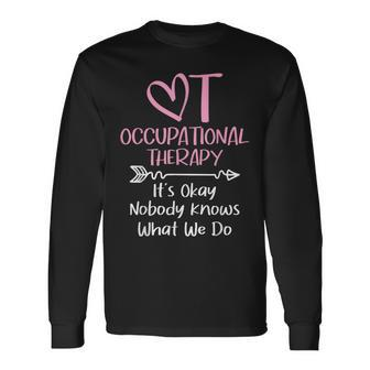 It's Okay Nobody Knows What We Do Occupational Therapy Ota Long Sleeve T-Shirt - Monsterry