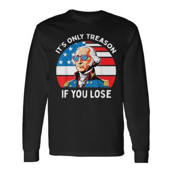 It's Only Treason If You Lose George Washington 4Th Of July Long Sleeve T-Shirt - Monsterry AU