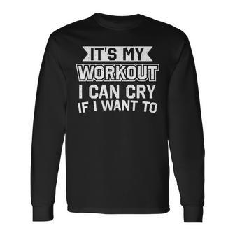 It's My Workout I Can Cry If I Want To Gym Long Sleeve T-Shirt - Monsterry