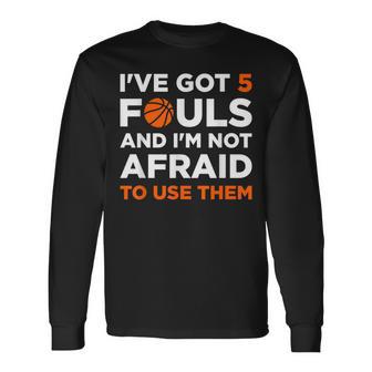 I've Got 5 Fouls And I'm Not Afraid To Use Them Basketballer Long Sleeve T-Shirt - Monsterry DE