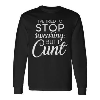 I've Tried To Stop Swearing But I Cunt Dirty Adult Humor Long Sleeve T-Shirt - Seseable