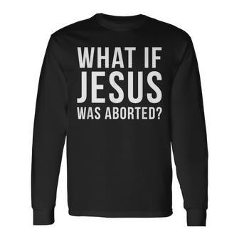 What If Jesus Was Aborted Novelty Long Sleeve T-Shirt - Monsterry