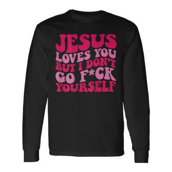 Jesus Loves You But I Don't Go Fuck Yourself Long Sleeve T-Shirt | Mazezy