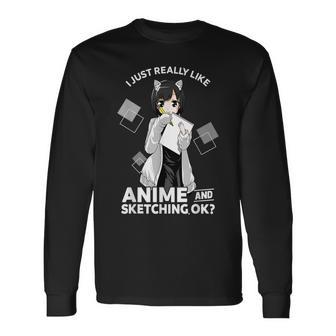 I Just Really Like Anime And Sketching Okay Anime Drawing Long Sleeve T-Shirt - Monsterry AU